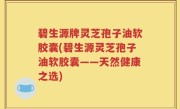 碧生源牌灵芝孢子油软胶囊(碧生源灵芝孢子油软胶囊——天然健康之选)