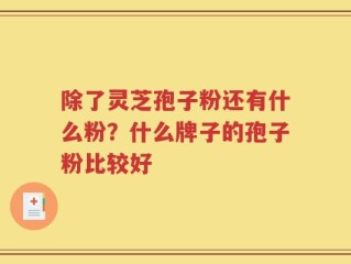 除了灵芝孢子粉还有什么粉？什么牌子的孢子粉比较好