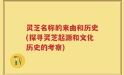 灵芝名称的来由和历史(探寻灵芝起源和文化历史的考察)