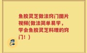 鱼胶灵芝做法窍门图片视频(做法简单易学，学会鱼胶灵芝料理的窍门！)