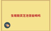 生理期灵芝泡茶能喝吗
