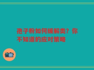 孢子粉如何缓解类？你不知道的应对策略