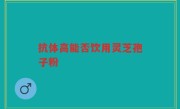 抗体高能否饮用灵芝孢子粉