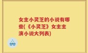 女主小灵芝的小说有哪些(《小灵芝》女主主演小说大列表)