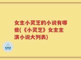 女主小灵芝的小说有哪些(《小灵芝》女主主演小说大列表)