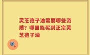 灵芝孢子油需要哪些资质？哪里能买到正宗灵芝孢子油