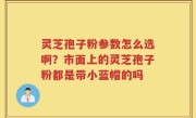 灵芝孢子粉参数怎么选啊？市面上的灵芝孢子粉都是带小蓝帽的吗