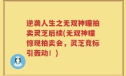 逆袭人生之无双神瞳拍卖灵芝后续(无双神瞳惊现拍卖会，灵芝竞标引轰动！)