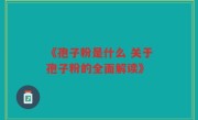 《孢子粉是什么 关于孢子粉的全面解读》