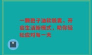 一颗孢子油软胶囊，开启生活新模式，助你轻松应对每一天