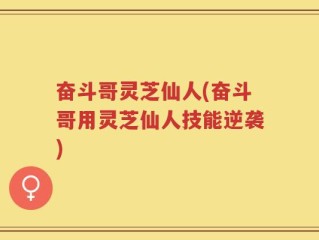 奋斗哥灵芝仙人(奋斗哥用灵芝仙人技能逆袭)