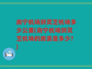 南宁机场到灵芝机场多少公里(南宁机场到灵芝机场的距离是多少？)