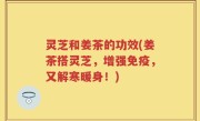 灵芝和姜茶的功效(姜茶搭灵芝，增强免疫，又解寒暖身！)