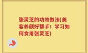 张灵芝的功效做法(美容养颜好帮手！学习如何食用张灵芝)