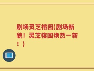 剧场灵芝榕园(剧场新貌！灵芝榕园焕然一新！)