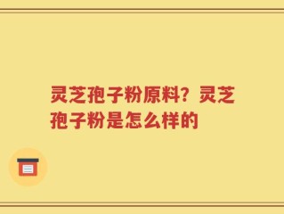 灵芝孢子粉原料？灵芝孢子粉是怎么样的