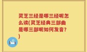 灵芝三经是哪三经呢怎么读(灵芝经典三部曲是哪三部呢如何发音？)