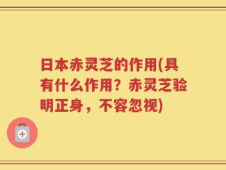 日本赤灵芝的作用(具有什么作用？赤灵芝验明正身，不容忽视)