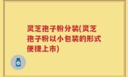灵芝孢子粉分装(灵芝孢子粉以小包装的形式便捷上市)