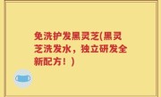 免洗护发黑灵芝(黑灵芝洗发水，独立研发全新配方！)