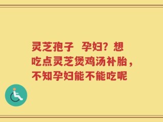 灵芝孢子  孕妇？想吃点灵芝煲鸡汤补胎，不知孕妇能不能吃呢