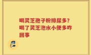 喝灵芝孢子粉排尿多？喝了灵芝泡水小便多咋回事