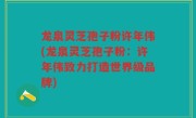 龙泉灵芝孢子粉许年伟(龙泉灵芝孢子粉：许年伟致力打造世界级品牌)