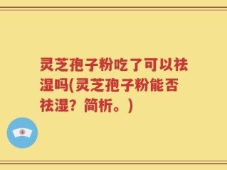 灵芝孢子粉吃了可以祛湿吗(灵芝孢子粉能否祛湿？简析。)