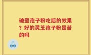 破壁孢子粉吃后的效果？好的灵芝孢子粉是苦的吗