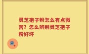 灵芝孢子粉怎么有点微苦？怎么辨别灵芝孢子粉好坏