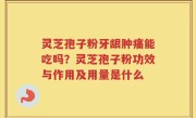 灵芝孢子粉牙龈肿痛能吃吗？灵芝孢子粉功效与作用及用量是什么