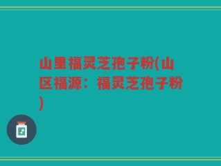 山里福灵芝孢子粉(山区福源：福灵芝孢子粉)