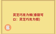 灵芝巧克力棒(香甜可口：灵芝巧克力棍)