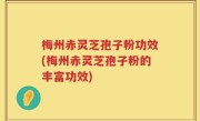 梅州赤灵芝孢子粉功效(梅州赤灵芝孢子粉的丰富功效)