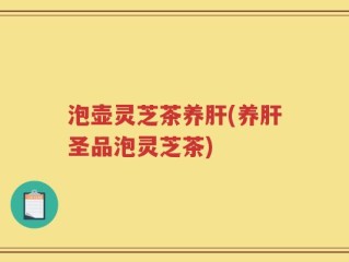 泡壶灵芝茶养肝(养肝圣品泡灵芝茶)