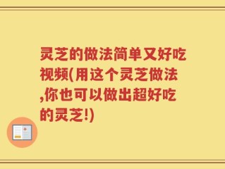 灵芝的做法简单又好吃视频(用这个灵芝做法,你也可以做出超好吃的灵芝!)