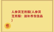 人参灵芝煎服(人参灵芝煎服：滋补养生佳品)