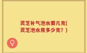 灵芝补气泡水要几克(灵芝泡水用多少克？)
