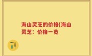 海山灵芝的价格(海山灵芝：价格一览