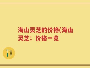 海山灵芝的价格(海山灵芝：价格一览