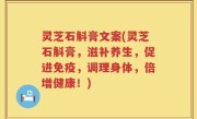 灵芝石斛膏文案(灵芝石斛膏，滋补养生，促进免疫，调理身体，倍增健康！)