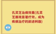 孔灵芝治病效果(孔灵芝展现显著疗效，成为疾病治疗的前进利器)