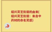 绍兴灵芝街道的由来(绍兴灵芝街道：来自中药材的命名灵感)