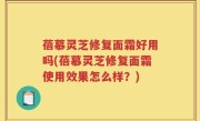 蓓慕灵芝修复面霜好用吗(蓓慕灵芝修复面霜使用效果怎么样？)