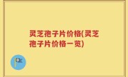 灵芝孢子片价格(灵芝孢子片价格一览)
