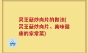 灵芝菇炒肉片的做法(灵芝菇炒肉片，美味健康的家常菜)