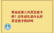寿仙谷第二代灵芝孢子粉？过年送礼送什么好灵芝孢子粉好吗