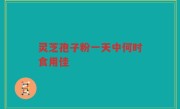 灵芝孢子粉一天中何时食用佳