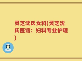 灵芝沈氏女科(灵芝沈氏医馆：妇科专业护理)