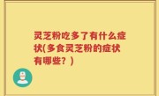 灵芝粉吃多了有什么症状(多食灵芝粉的症状有哪些？)